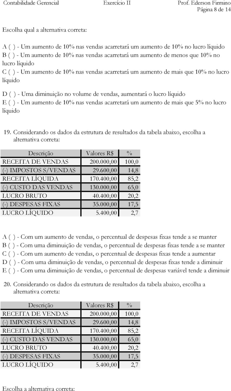 - Um aumento de 10% nas vendas acarretará um aumento de mais que 5% no lucro líquido 19.