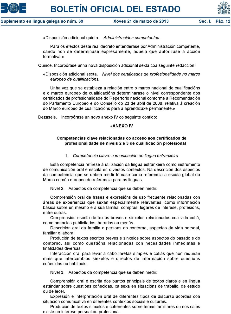 Incorpórase unha nova disposición adicional sexta coa seguinte redacción: «Disposición adicional sexta. Nivel dos certificados de profesionalidade no marco europeo de cualificacións.