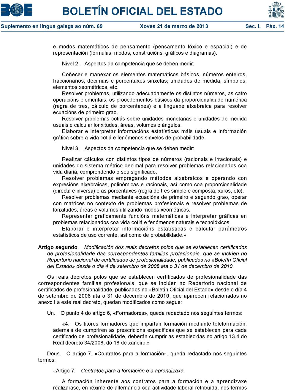 Aspectos da competencia que se deben medir: Coñecer e manexar os elementos matemáticos básicos, números enteiros, fraccionarios, decimais e porcentaxes sinxelas; unidades de medida, símbolos,