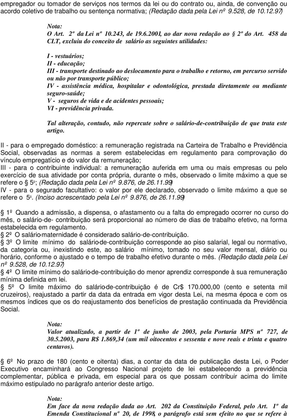 458 da CLT, excluiu do conceito de salário as seguintes utilidades: I - vestuários; II - educação; III - transporte destinado ao deslocamento para o trabalho e retorno, em percurso servido ou não por