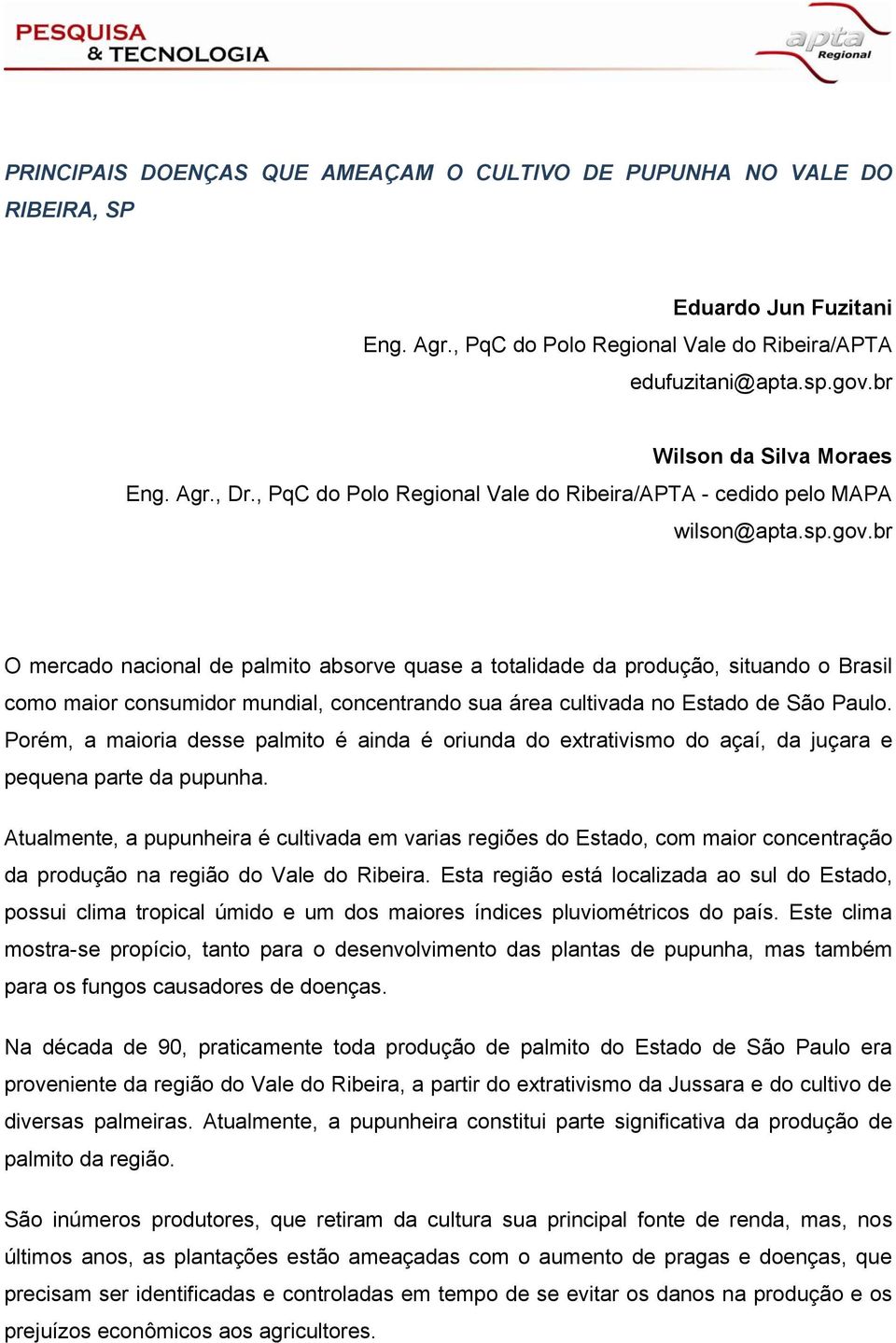 br O mercado nacional de palmito absorve quase a totalidade da produção, situando o Brasil como maior consumidor mundial, concentrando sua área cultivada no Estado de São Paulo.