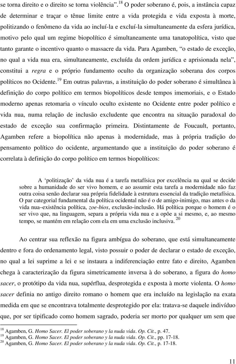 simultaneamente da esfera jurídica, motivo pelo qual um regime biopolítico é simultaneamente uma tanatopolítica, visto que tanto garante o incentivo quanto o massacre da vida.