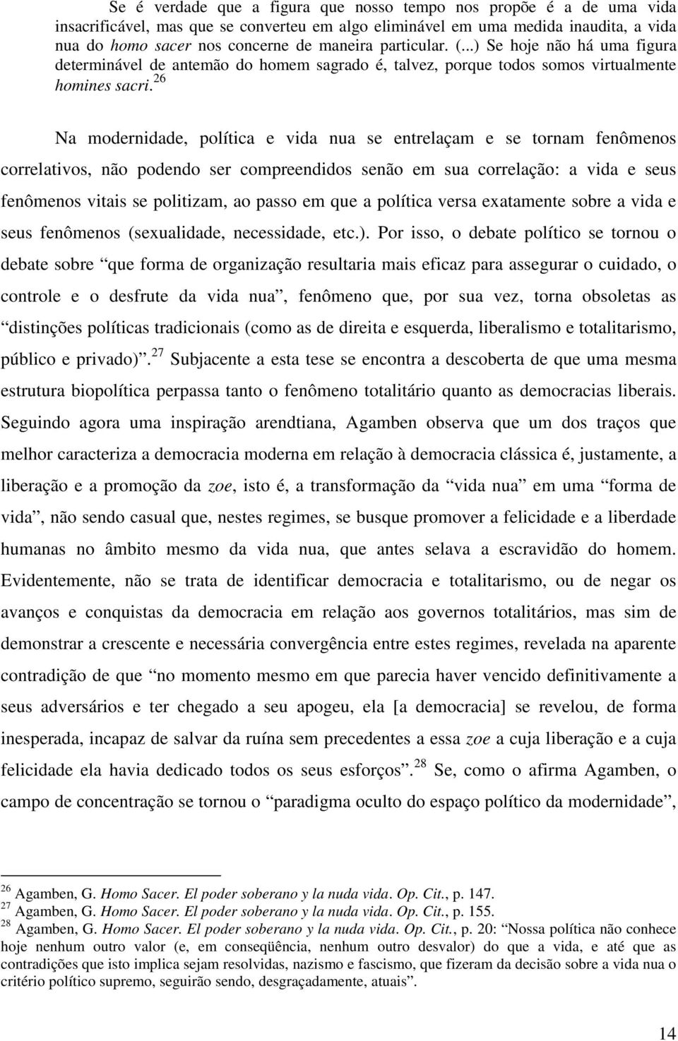 26 Na modernidade, política e vida nua se entrelaçam e se tornam fenômenos correlativos, não podendo ser compreendidos senão em sua correlação: a vida e seus fenômenos vitais se politizam, ao passo