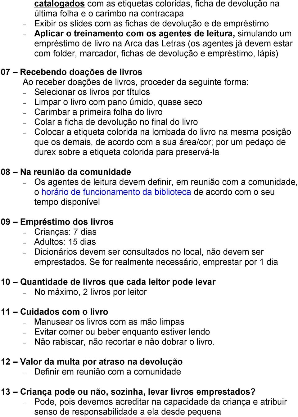 doações de livros, proceder da seguinte forma: Selecionar os livros por títulos Limpar o livro com pano úmido, quase seco Carimbar a primeira folha do livro Colar a ficha de devolução no final do