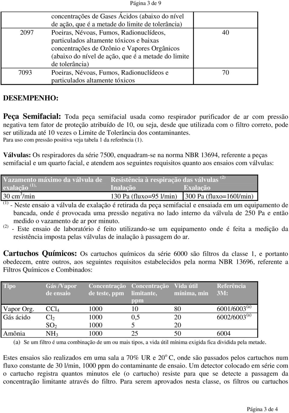 DESEMPENHO: Peça Semifacial: Toda peça semifacial usada como respirador purificador de ar com pressão negativa tem fator de proteção atribuído de 10, ou seja, desde que utilizada com o filtro