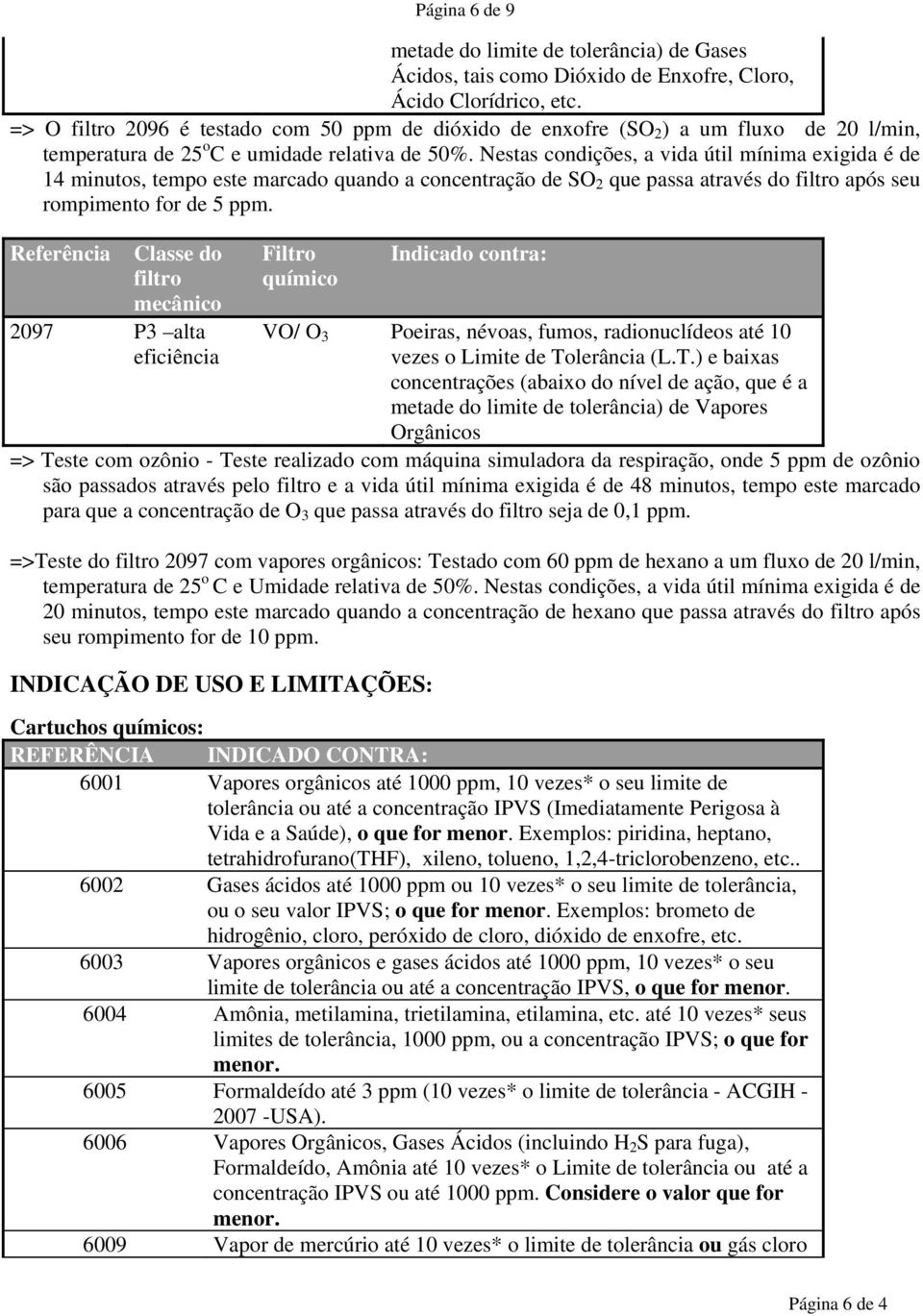 Nestas condições, a vida útil mínima exigida é de 14 minutos, tempo este marcado quando a concentração de SO 2 que passa através do filtro após seu rompimento for de 5 ppm.