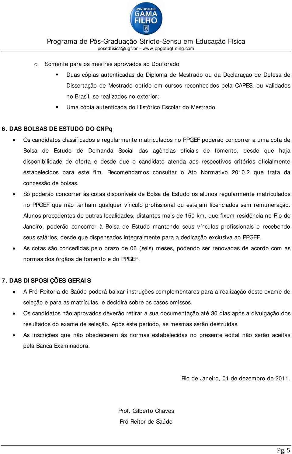 DAS BOLSAS DE ESTUDO DO CNPq Os candidatos classificados e regularmente matriculados no PPGEF poderão concorrer a uma cota de Bolsa de Estudo de Demanda Social das agências oficiais de fomento, desde