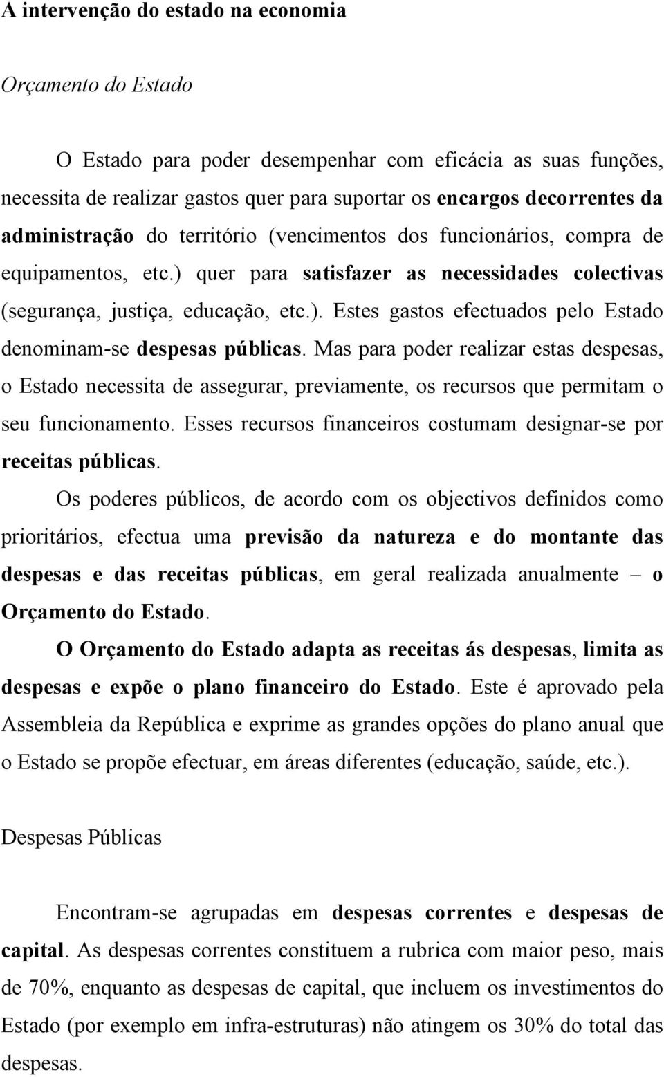 Mas para poder realizar estas despesas, o Estado necessita de assegurar, previamente, os recursos que permitam o seu funcionamento.