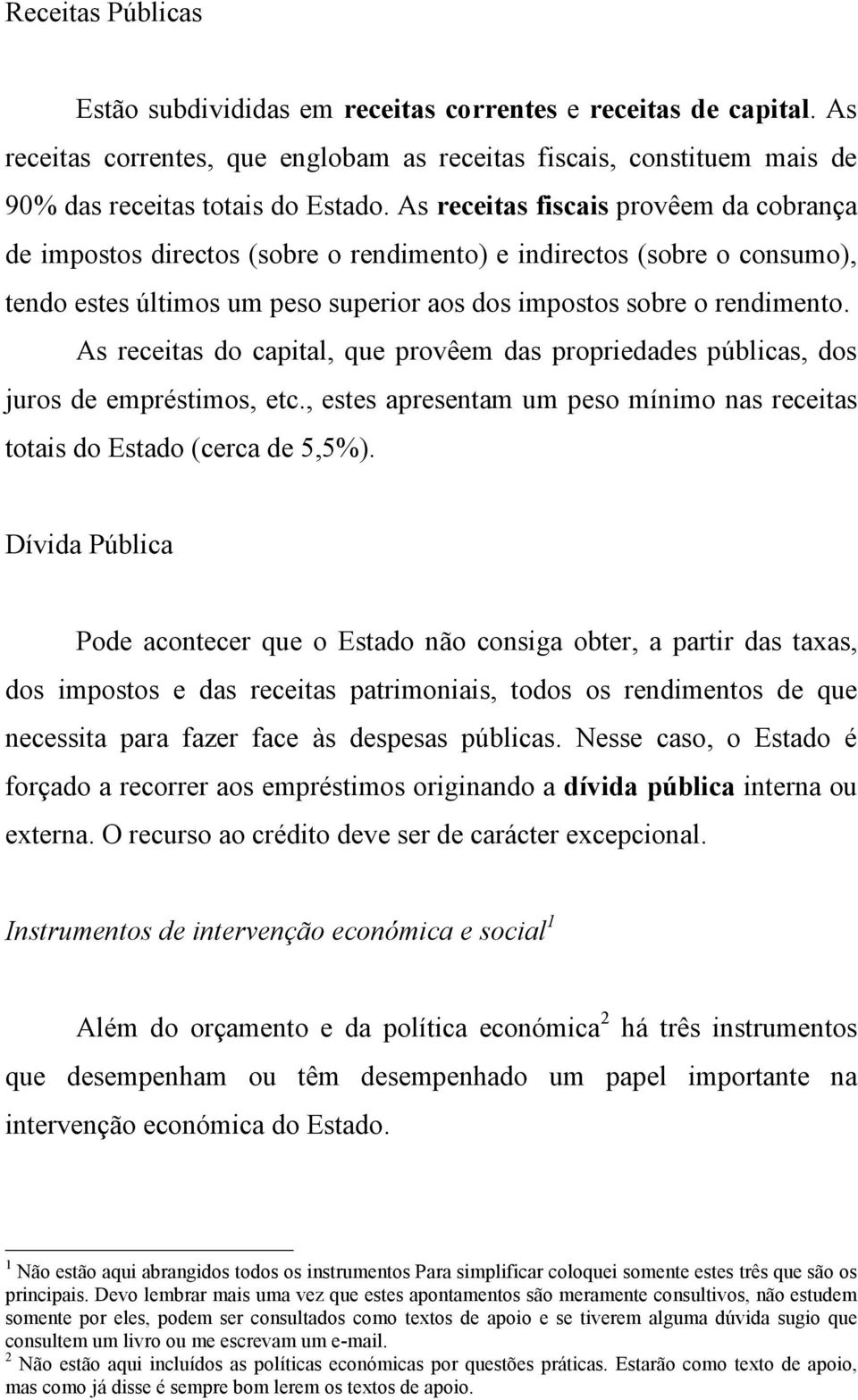 As receitas do capital, que provêem das propriedades públicas, dos juros de empréstimos, etc., estes apresentam um peso mínimo nas receitas totais do Estado (cerca de 5,5%).