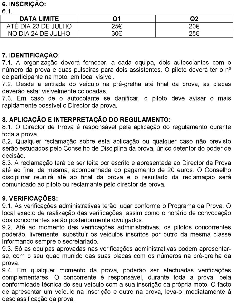 Em caso de o autocolante se danificar, o piloto deve avisar o mais rapidamente possível o Director da prova. 8. APLICAÇÃO E INTERPRETAÇÃO DO REGULAMENTO: 8.1.