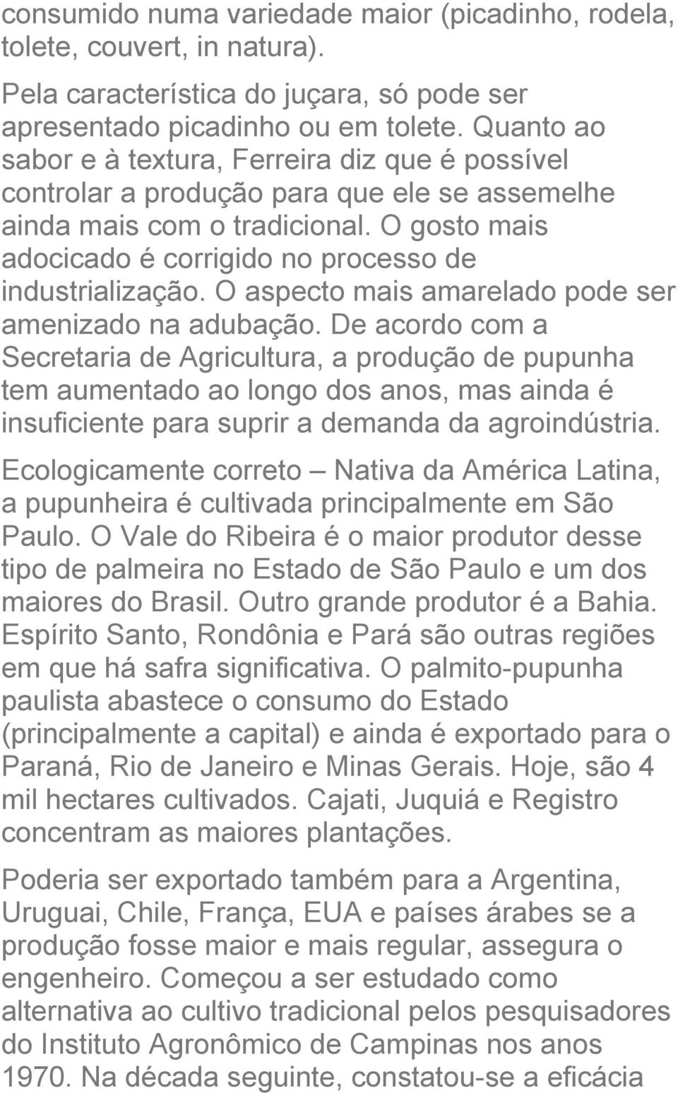 O gosto mais adocicado é corrigido no processo de industrialização. O aspecto mais amarelado pode ser amenizado na adubação.