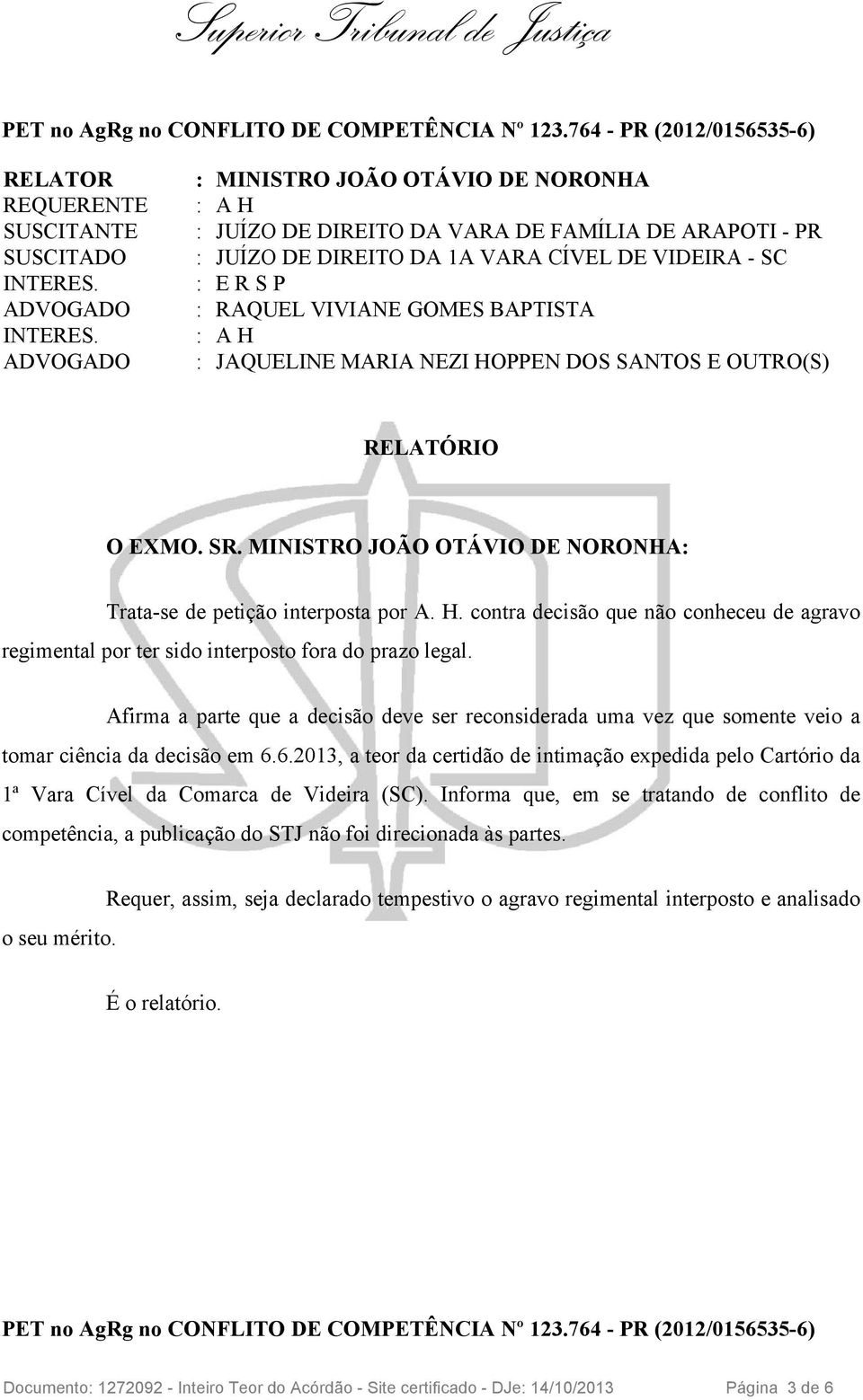 Afirma a parte que a decisão deve ser reconsiderada uma vez que somente veio a tomar ciência da decisão em 6.