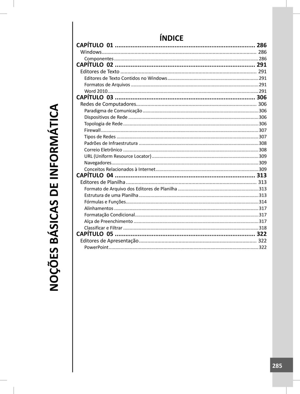 ..307 Padrões de Infraestrutura...308 Correio Eletrônico...308 URL (Uniform Resource Locator)...309 Navegadores...309 Conceitos Relacionados à Internet...309 CAPÍTULO 04... 313 Editores de Planilha.