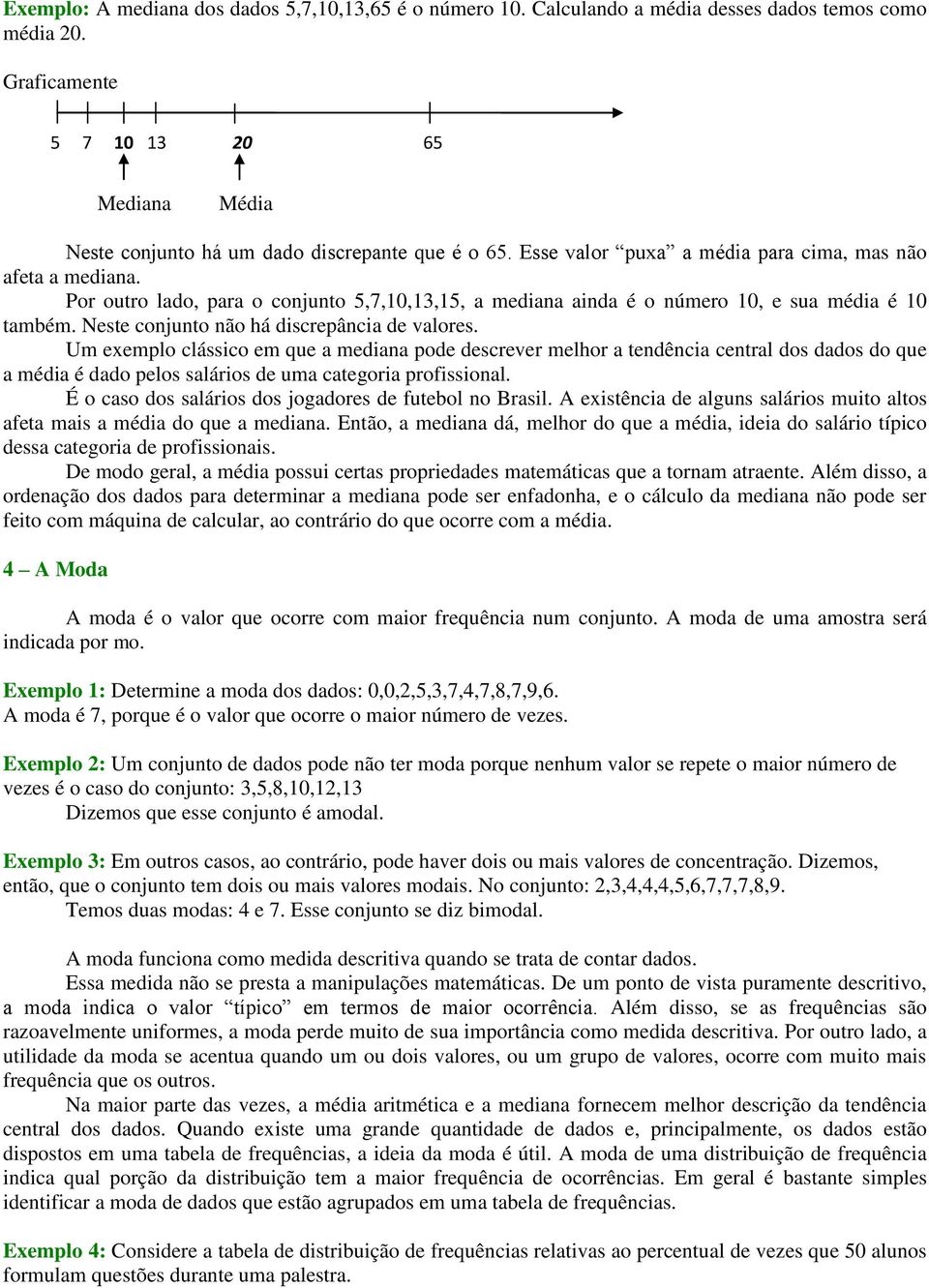 Por outro lado, para o conjunto 5,7,10,13,15, a mediana ainda é o número 10, e sua média é 10 também. Neste conjunto não há discrepância de valores.