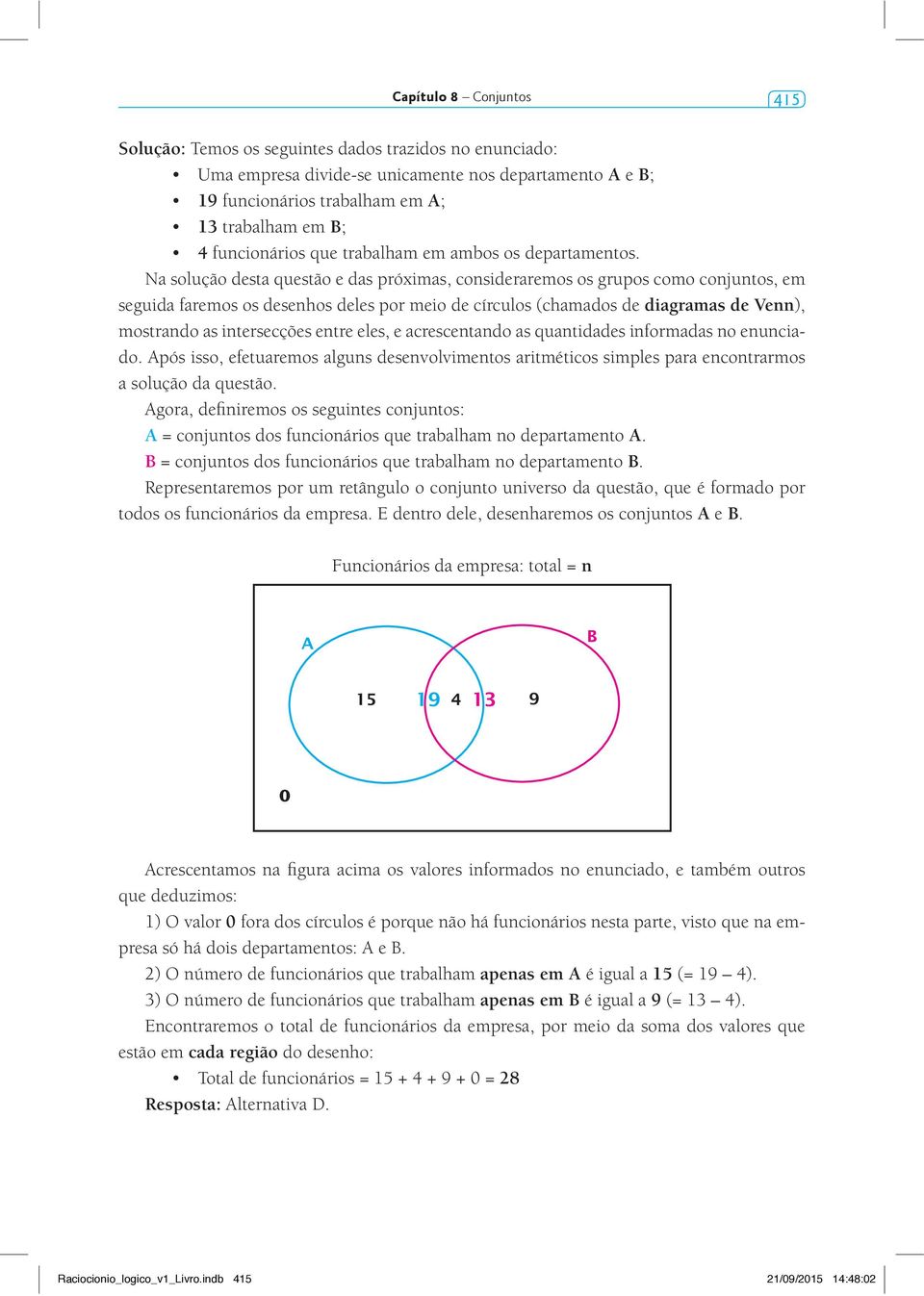 Na solução desta questão e das próximas, consideraremos os grupos como conjuntos, em seguida faremos os desenhos deles por meio de círculos (chamados de diagramas de Venn), mostrando as intersecções