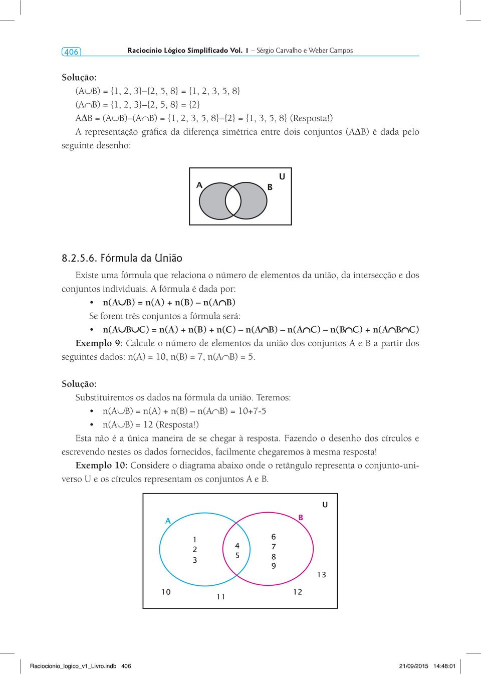 ) A representação gráfica da diferença simétrica entre dois conjuntos (A B) é dada pelo seguinte desenho: 8.2.5.6.