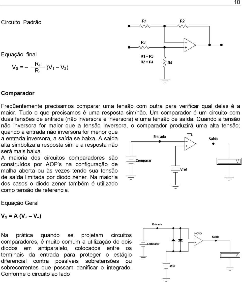 Quando a tensão não inversora for maior que a tensão inversora, o comparador produzirá uma alta tensão; quando a entrada não inversora for menor que a entrada inversora, a saída se baixa.