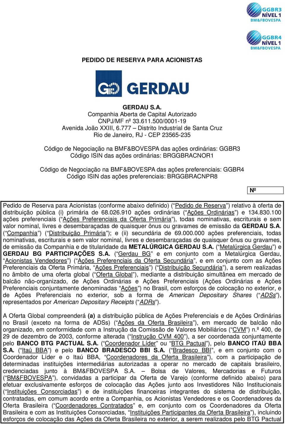 Negociação na BMF&BOVESPA das ações preferenciais: GGBR4 Código ISIN das ações preferenciais: BRGGBRACNPR8 Pedido de Reserva para Acionistas (conforme abaixo definido) ( Pedido de Reserva ) relativo