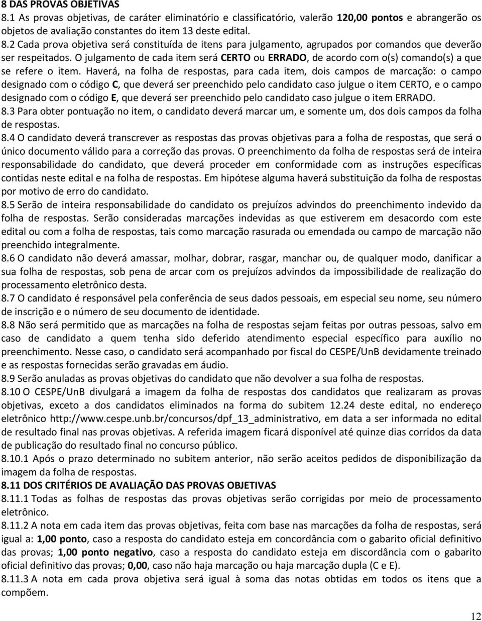 Haverá, na folha de respostas, para cada item, dois campos de marcação: o campo designado com o código C, que deverá ser preenchido pelo candidato caso julgue o item CERTO, e o campo designado com o