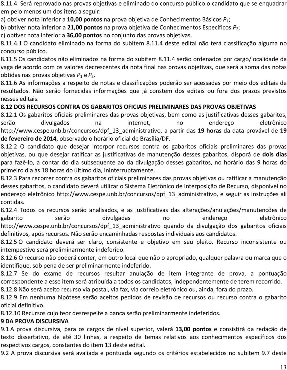 11.4.1 O candidato eliminado na forma do subitem 8.11.4 deste edital não terá classificação alguma no concurso público. 8.11.5 Os candidatos não eliminados na forma do subitem 8.11.4 serão ordenados por cargo/localidade da vaga de acordo com os valores decrescentes da nota final nas provas objetivas, que será a soma das notas obtidas nas provas objetivas P 1 e P 2.