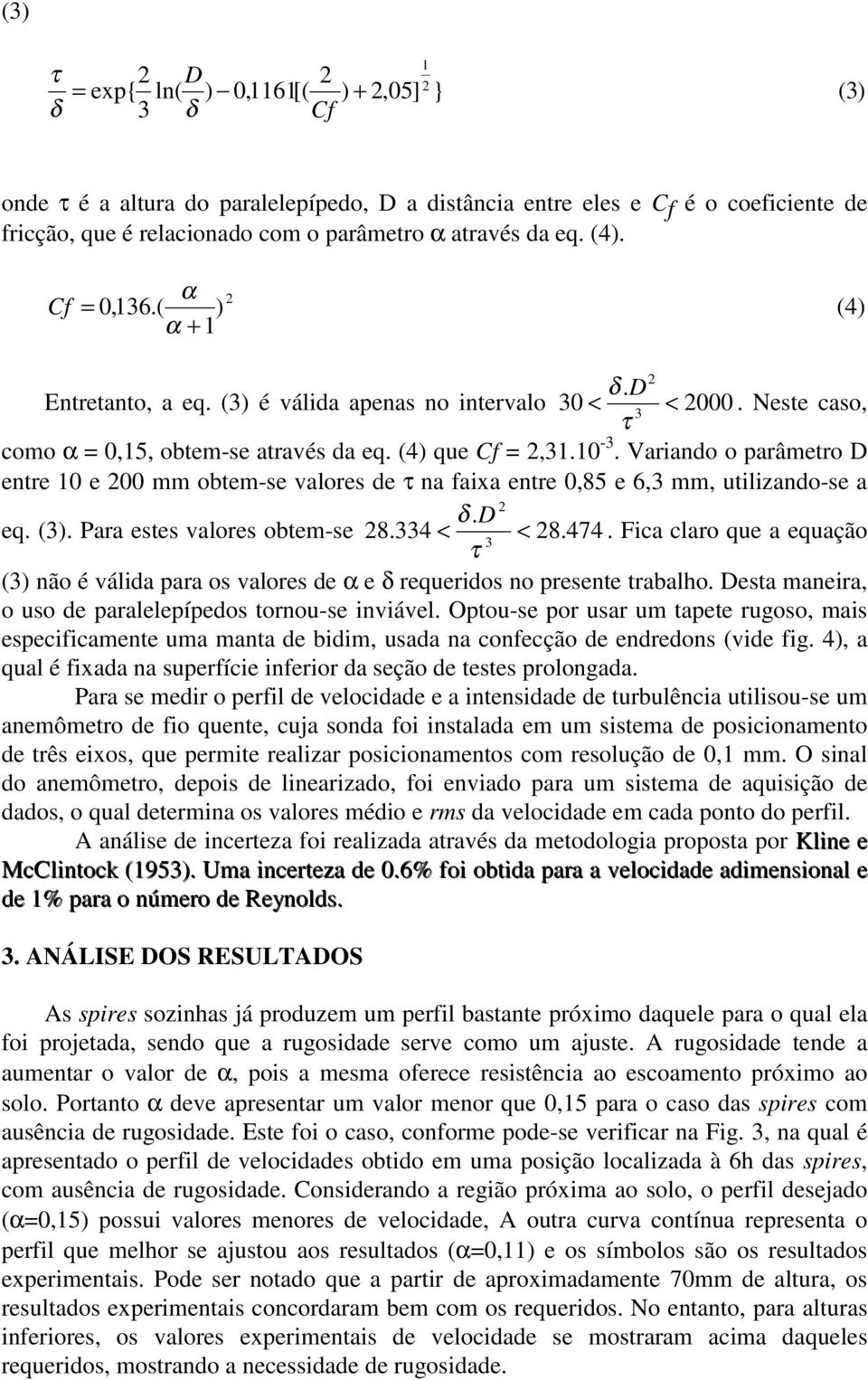 Variando o parâmetro D entre 10 e 200 mm obtem-se valores de τ na faixa entre 0,85 e 6,3 mm, utilizando-se a 2 δ. D eq. (3). Para estes valores obtem-se 28.334 < < 28. 474.