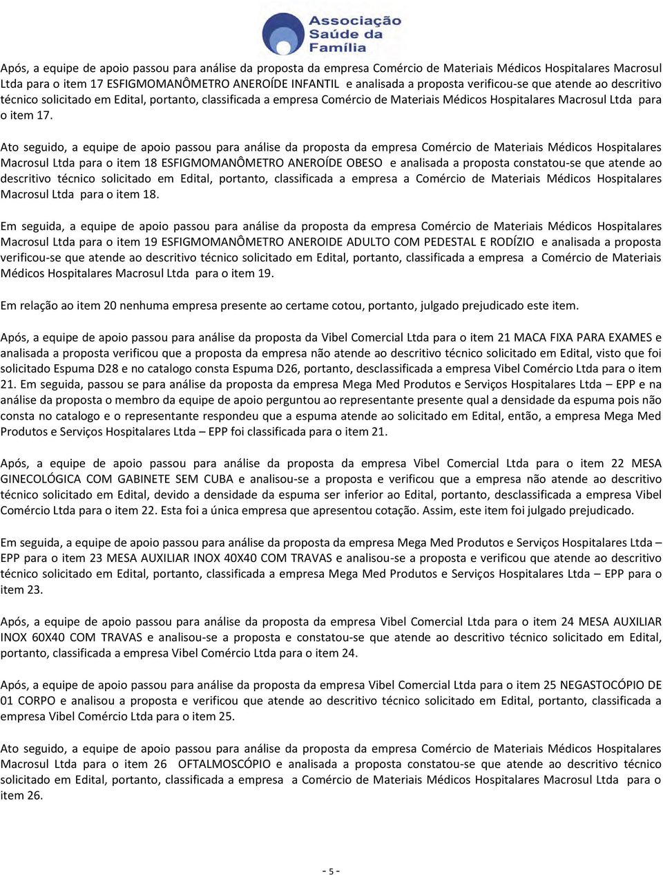 Ato seguido, a equipe de apoio passou para análise da proposta da empresa Comércio de Materiais Médicos Hospitalares Macrosul Ltda para o item 18 ESFIGMOMANÔMETRO ANEROÍDE OBESO e analisada a