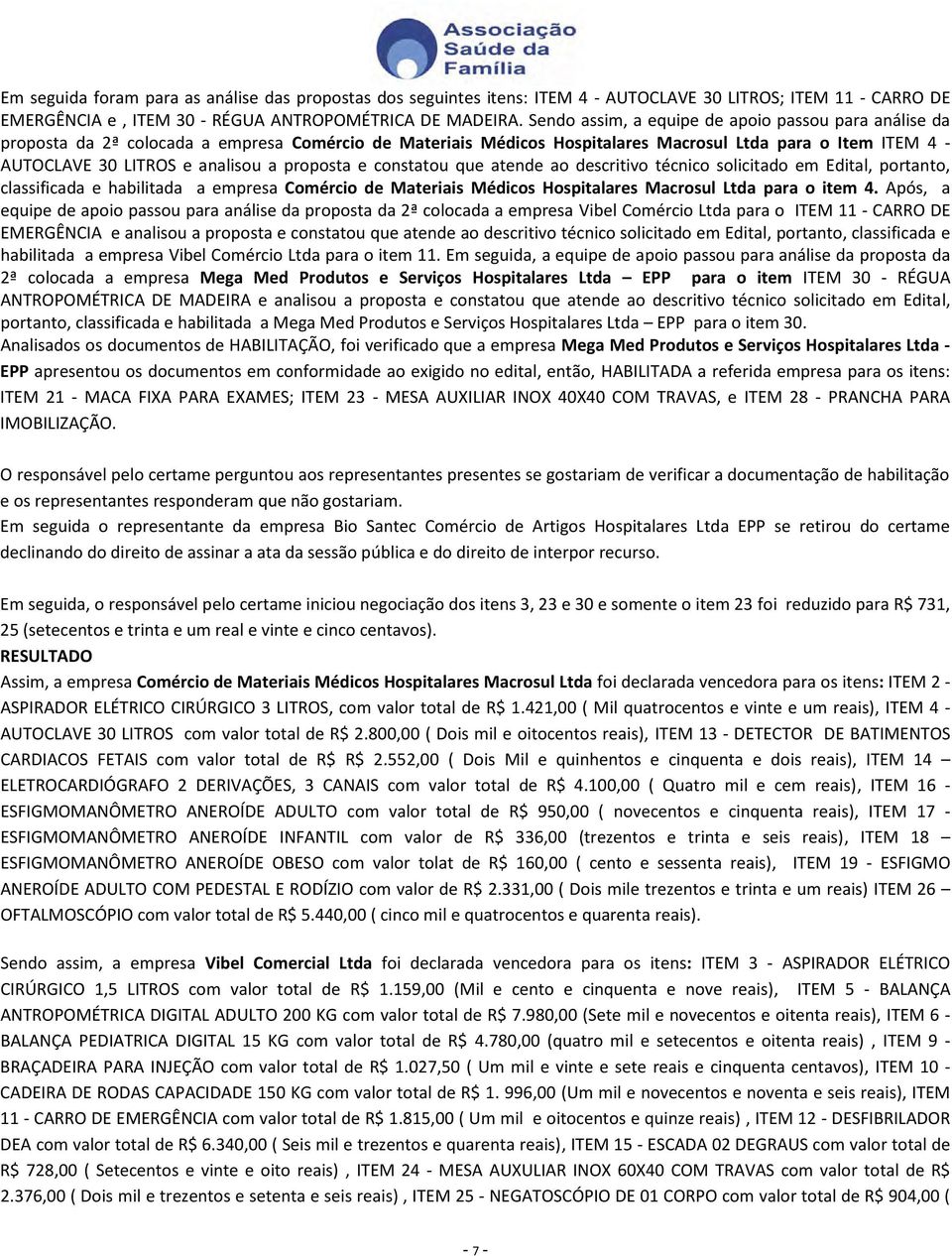 proposta e constatou que atende ao descritivo técnico solicitado em Edital, portanto, classificada e habilitada a empresa Comércio de Materiais Médicos Hospitalares Macrosul Ltda para o item 4.