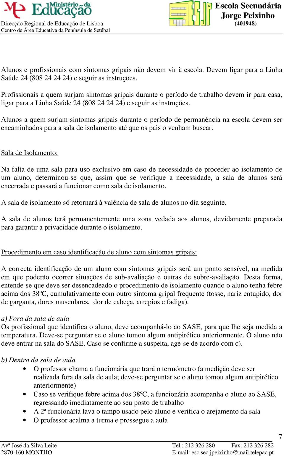 Alunos a quem surjam sintomas gripais durante o período de permanência na escola devem ser encaminhados para a sala de isolamento até que os pais o venham buscar.