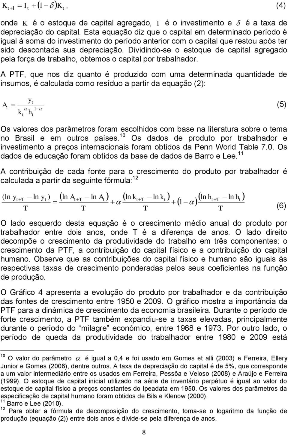 Dividindo-se o estoque de capital agregado pela força de trabalho, obtemos o capital por trabalhador.