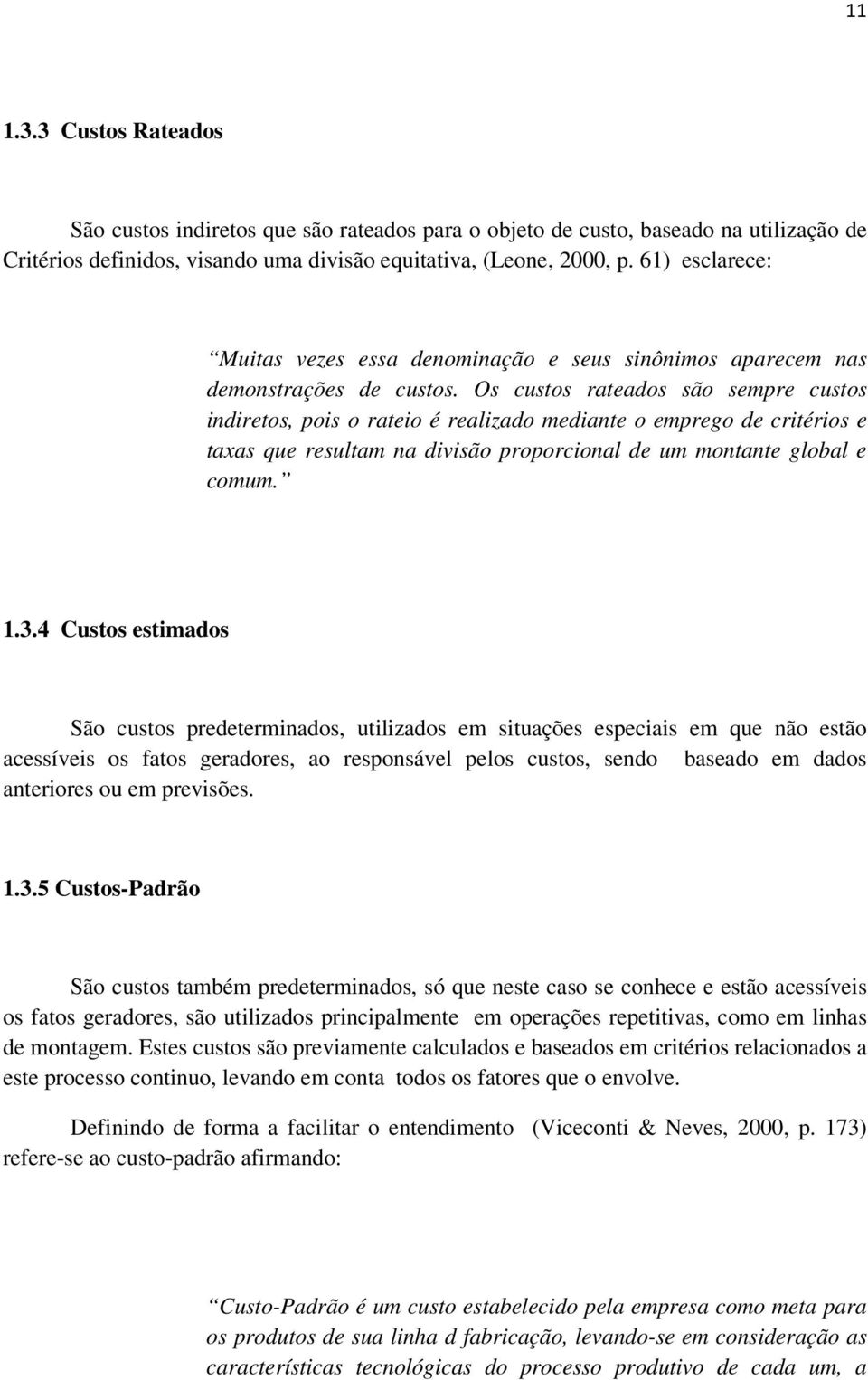 Os custos rateados são sempre custos indiretos, pois o rateio é realizado mediante o emprego de critérios e taxas que resultam na divisão proporcional de um montante global e comum. 1.3.