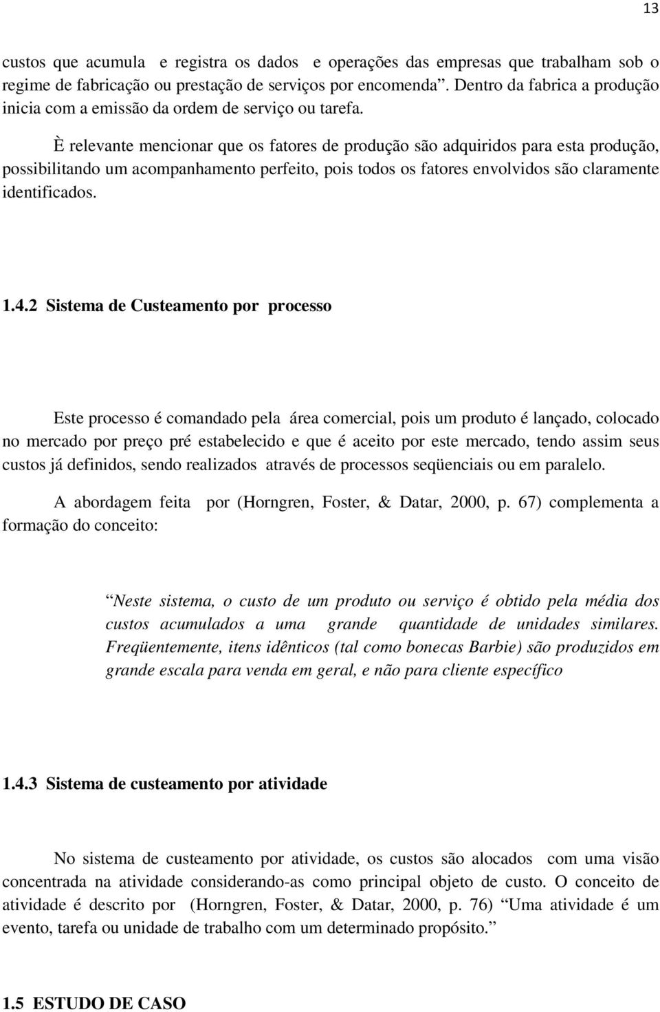 È relevante mencionar que os fatores de produção são adquiridos para esta produção, possibilitando um acompanhamento perfeito, pois todos os fatores envolvidos são claramente identificados. 1.4.