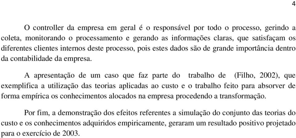 A apresentação de um caso que faz parte do trabalho de (Filho, 2002), que exemplifica a utilização das teorias aplicadas ao custo e o trabalho feito para absorver de forma empírica os