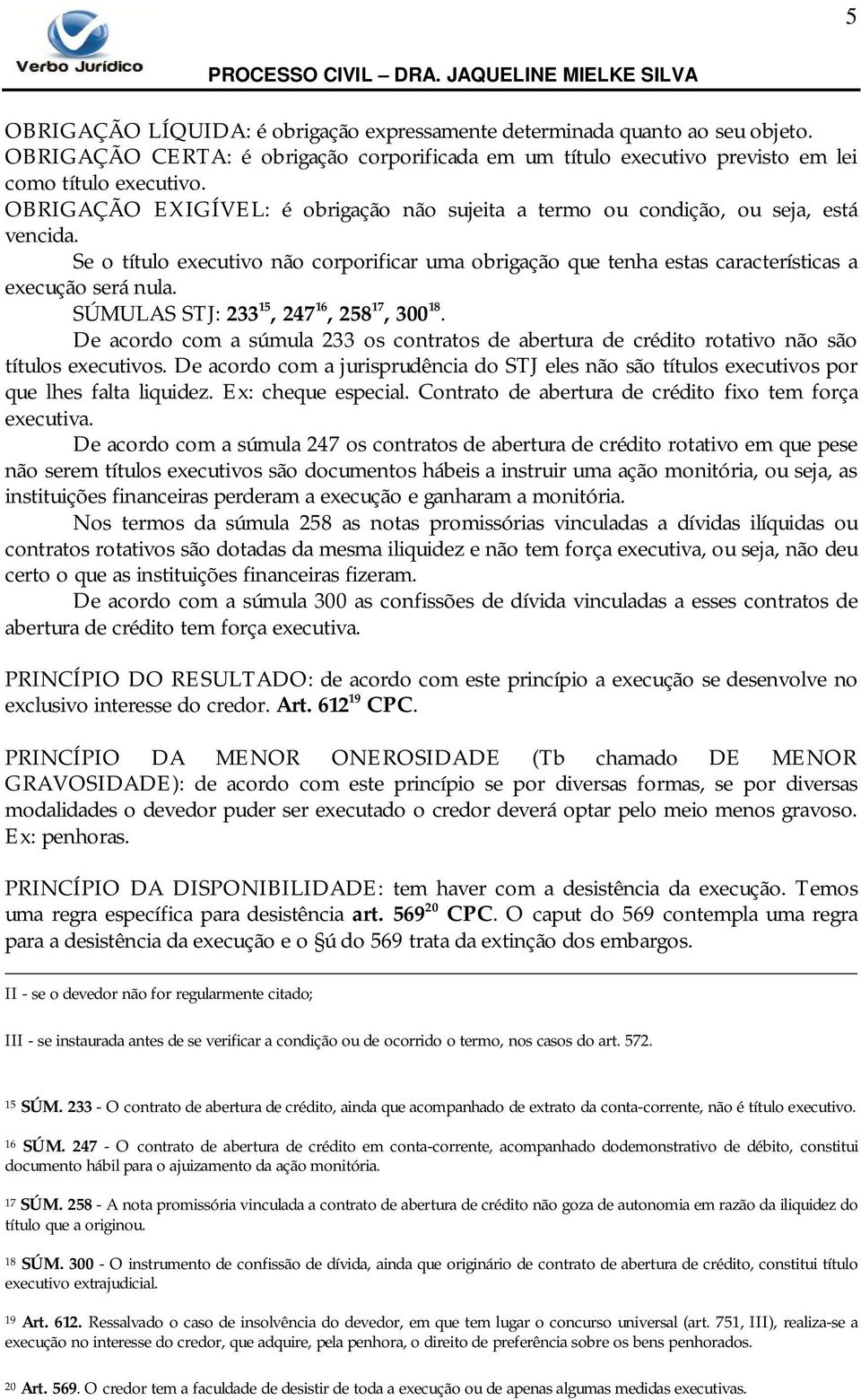 SÚMULAS STJ: 233 15, 247 16, 258 17, 300 18. De acordo com a súmula 233 os contratos de abertura de crédito rotativo não são títulos executivos.