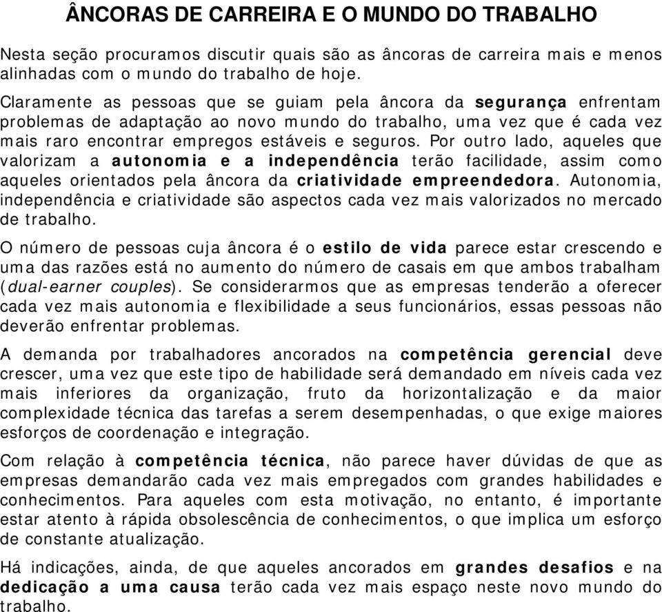 Por outro lado, aqueles que valorizam a autonomia e a independência terão facilidade, assim como aqueles orientados pela âncora da criatividade empreendedora.