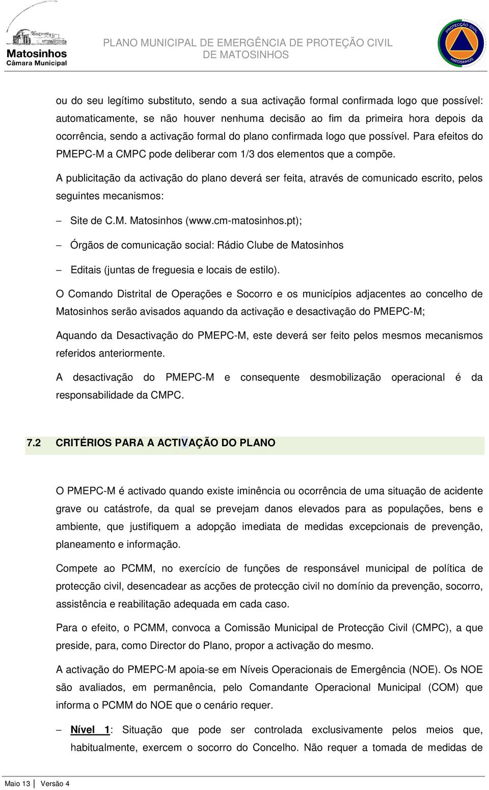 A publicitação da activação do plano deverá ser feita, através de comunicado escrito, pelos seguintes mecanismos: Site de C.M. Matosinhos (www.cm-matosinhos.