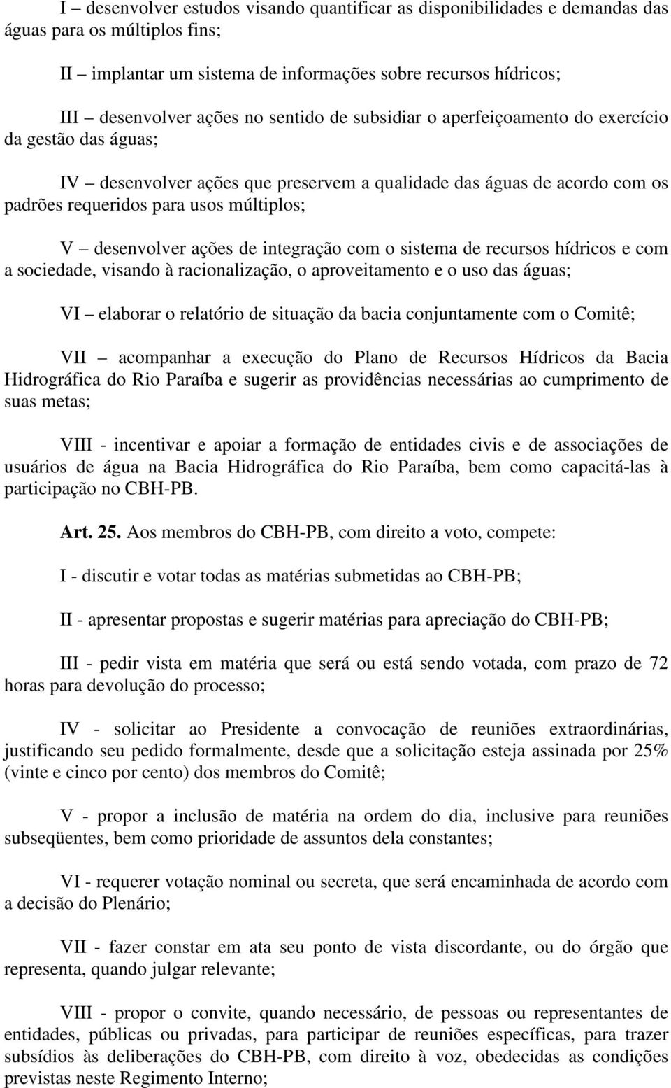 desenvolver ações de integração com o sistema de recursos hídricos e com a sociedade, visando à racionalização, o aproveitamento e o uso das águas; VI elaborar o relatório de situação da bacia