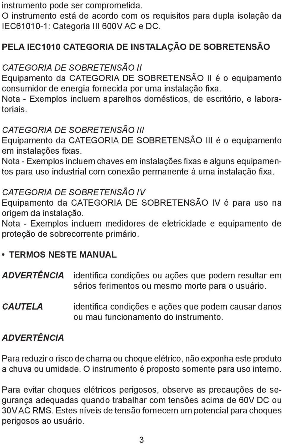 Nota - Exemplos incluem aparelhos domésticos, de escritório, e laboratoriais. CATEGORIA DE SOBRETENSÃO III Equipamento da CATEGORIA DE SOBRETENSÃO III é o equipamento em instalações fixas.