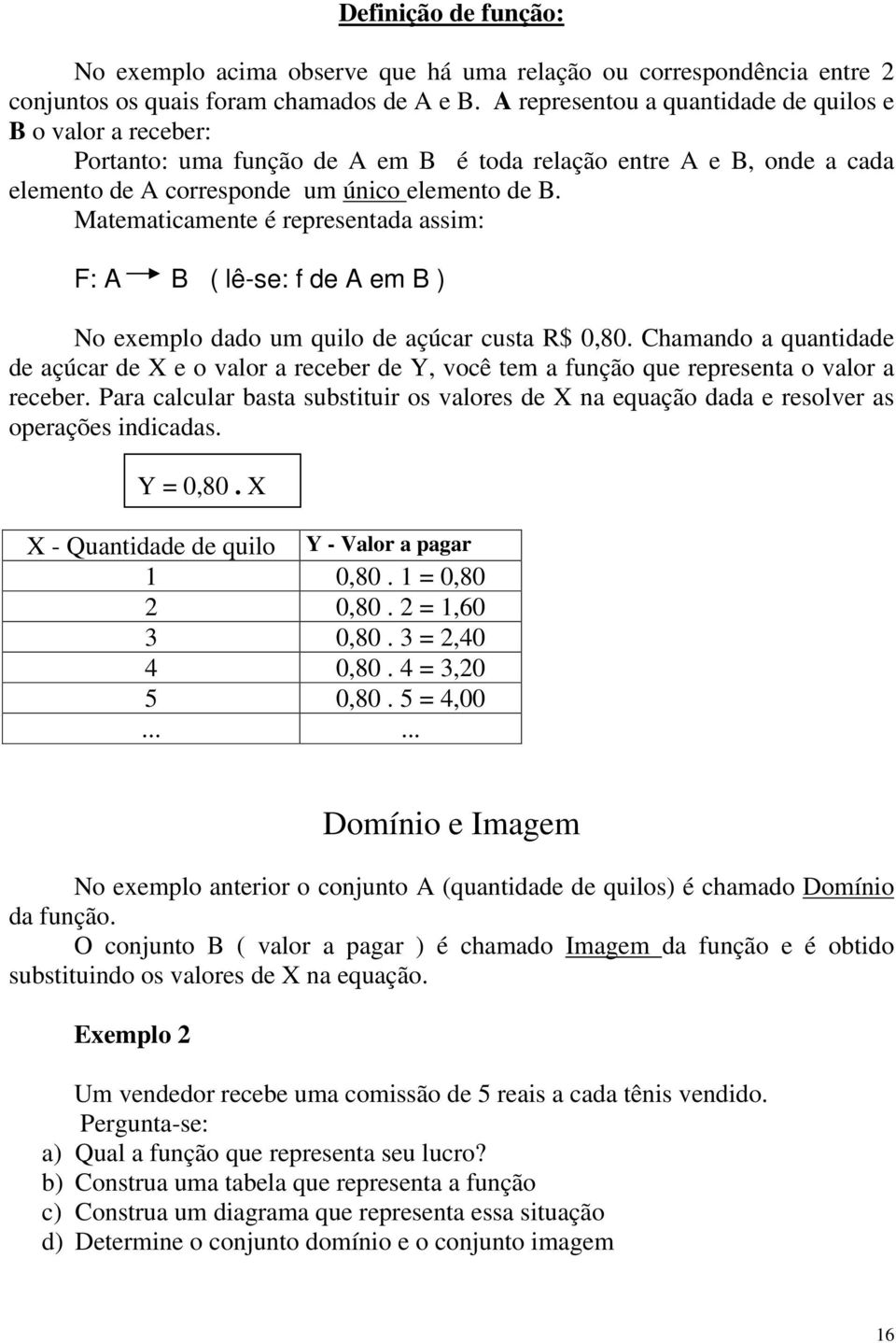 Matematicamente é representada assim: F: A B ( lê-se: f de A em B ) No exemplo dado um quilo de açúcar custa R$ 0,80.