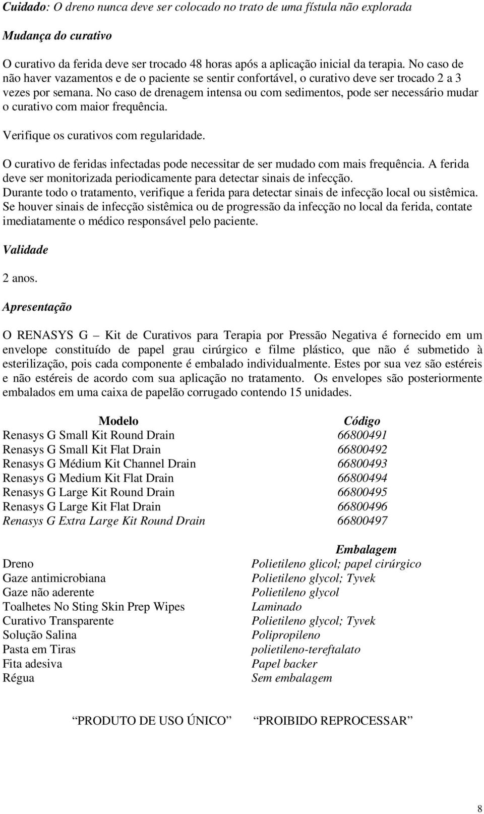 No caso de drenagem intensa ou com sedimentos, pode ser necessário mudar o curativo com maior frequência. Verifique os curativos com regularidade.