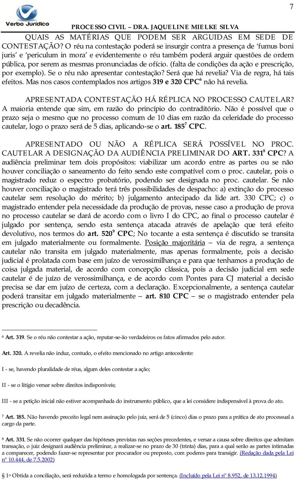 pronunciadas de ofício. (falta de condições da ação e prescrição, por exemplo). Se o réu não apresentar contestação? Será que há revelia? Via de regra, há tais efeitos.