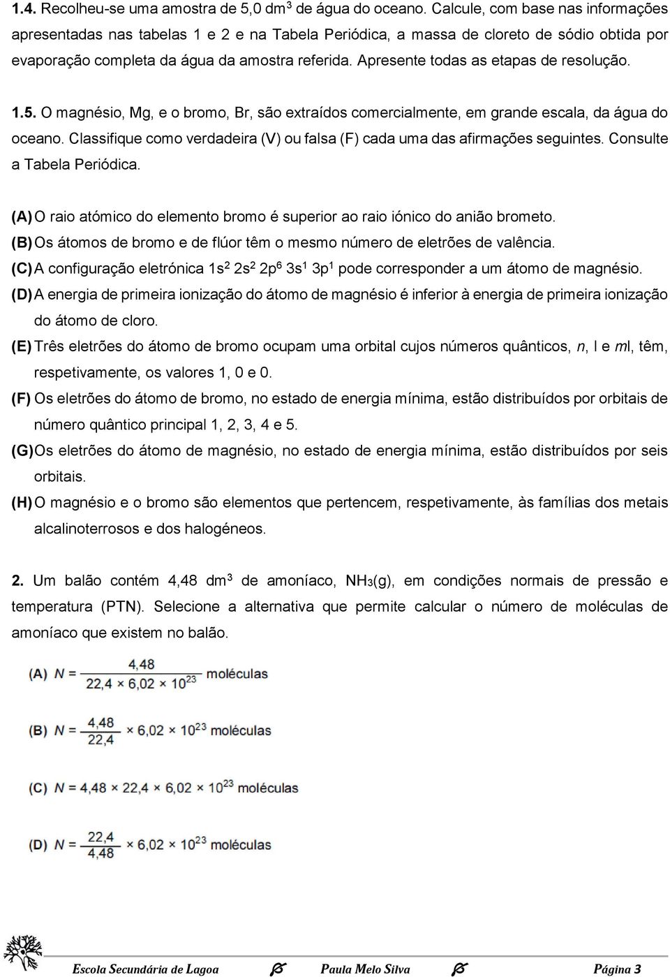 Apresente todas as etapas de resolução. 1.5. O magnésio, Mg, e o bromo, Br, são extraídos comercialmente, em grande escala, da água do oceano.