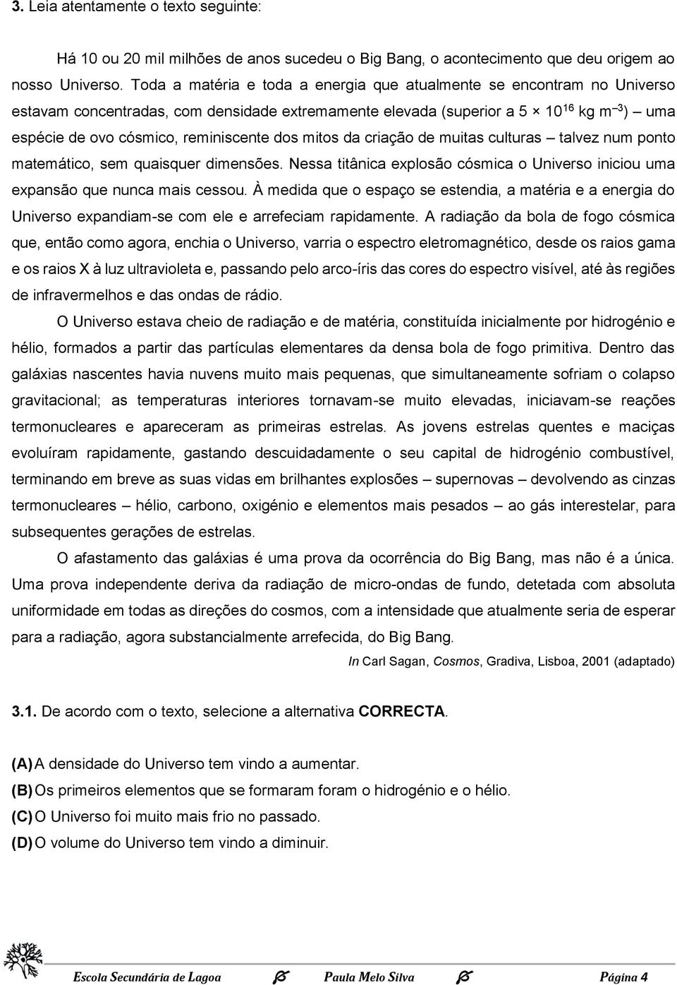 dos mitos da criação de muitas culturas talvez num ponto matemático, sem quaisquer dimensões. Nessa titânica explosão cósmica o Universo iniciou uma expansão que nunca mais cessou.