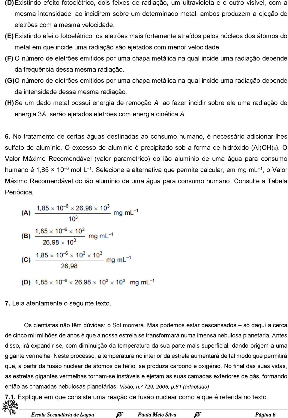 (F) O número de eletrões emitidos por uma chapa metálica na qual incide uma radiação depende da frequência dessa mesma radiação.