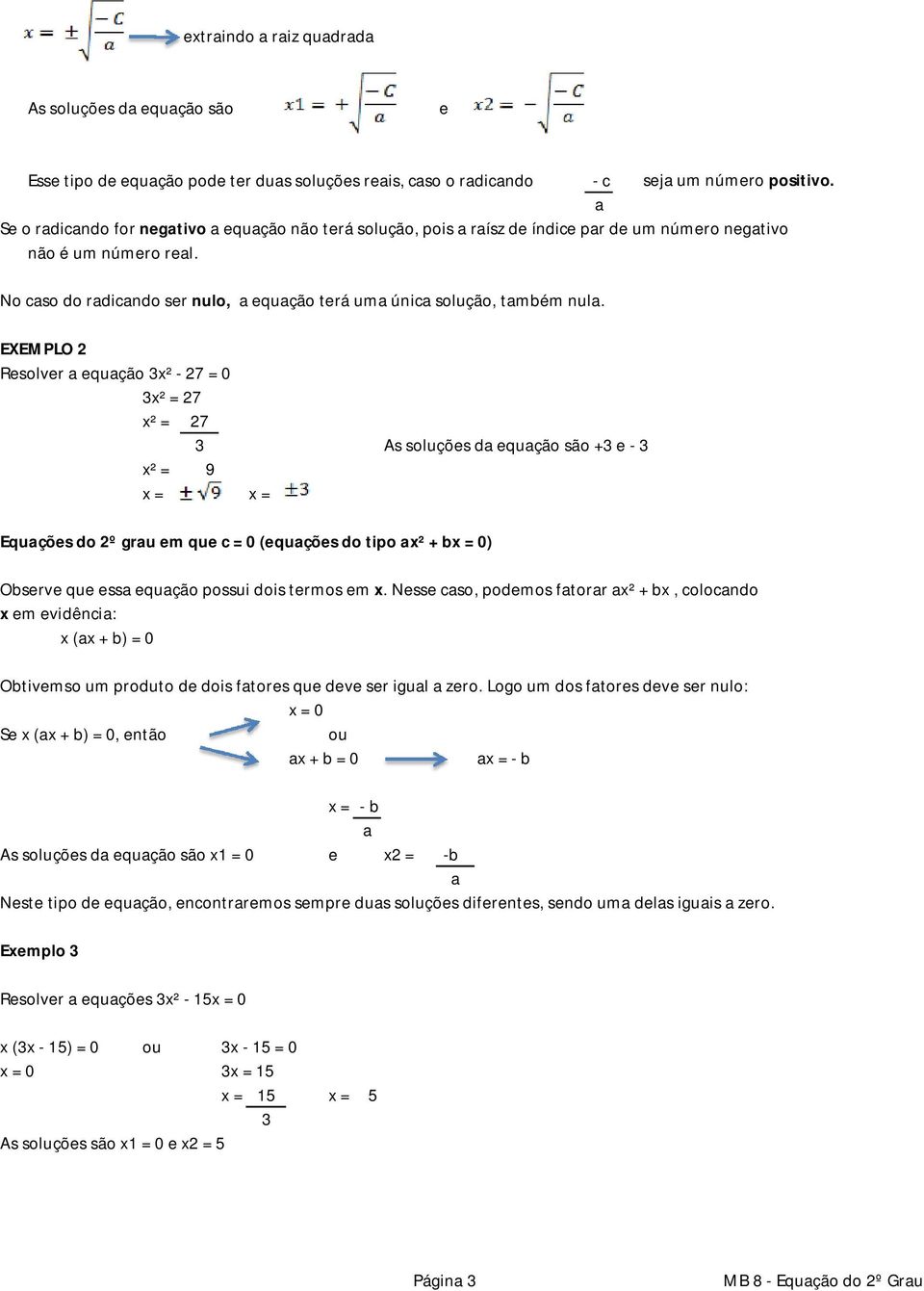 EXEMPLO 2 Resolver equção 3x² - 27 0 3x² 27 x² 27 3 As soluções d equção são +3 e - 3 x² 9 x x Equções do 2º gru em que c 0 (equções do tipo x² + bx 0) Observe que ess equção possui dois termos em x.