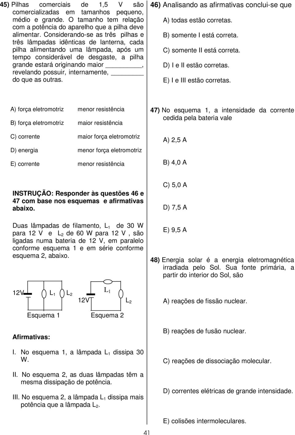 possuir, internamente, do que as outras. 46) Analisando as afirmativas conclui-se que A) todas estão corretas. B) somente I está correta. C) somente II está correta. D) I e II estão corretas.