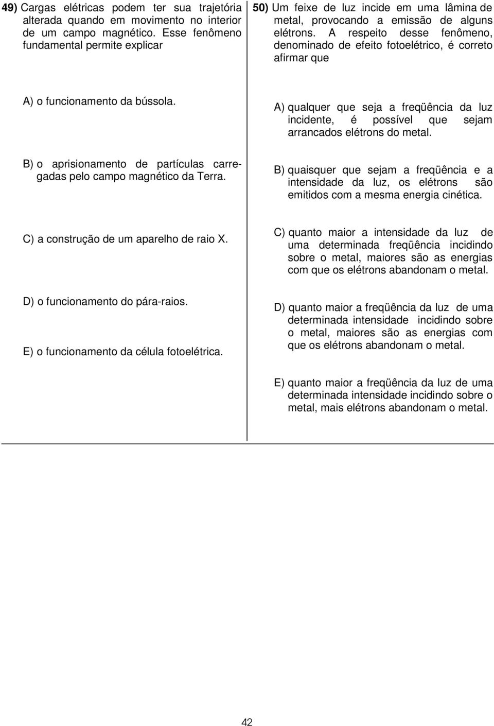 A respeito desse fenômeno, denominado de efeito fotoelétrico, é correto afirmar que A) o funcionamento da bússola.