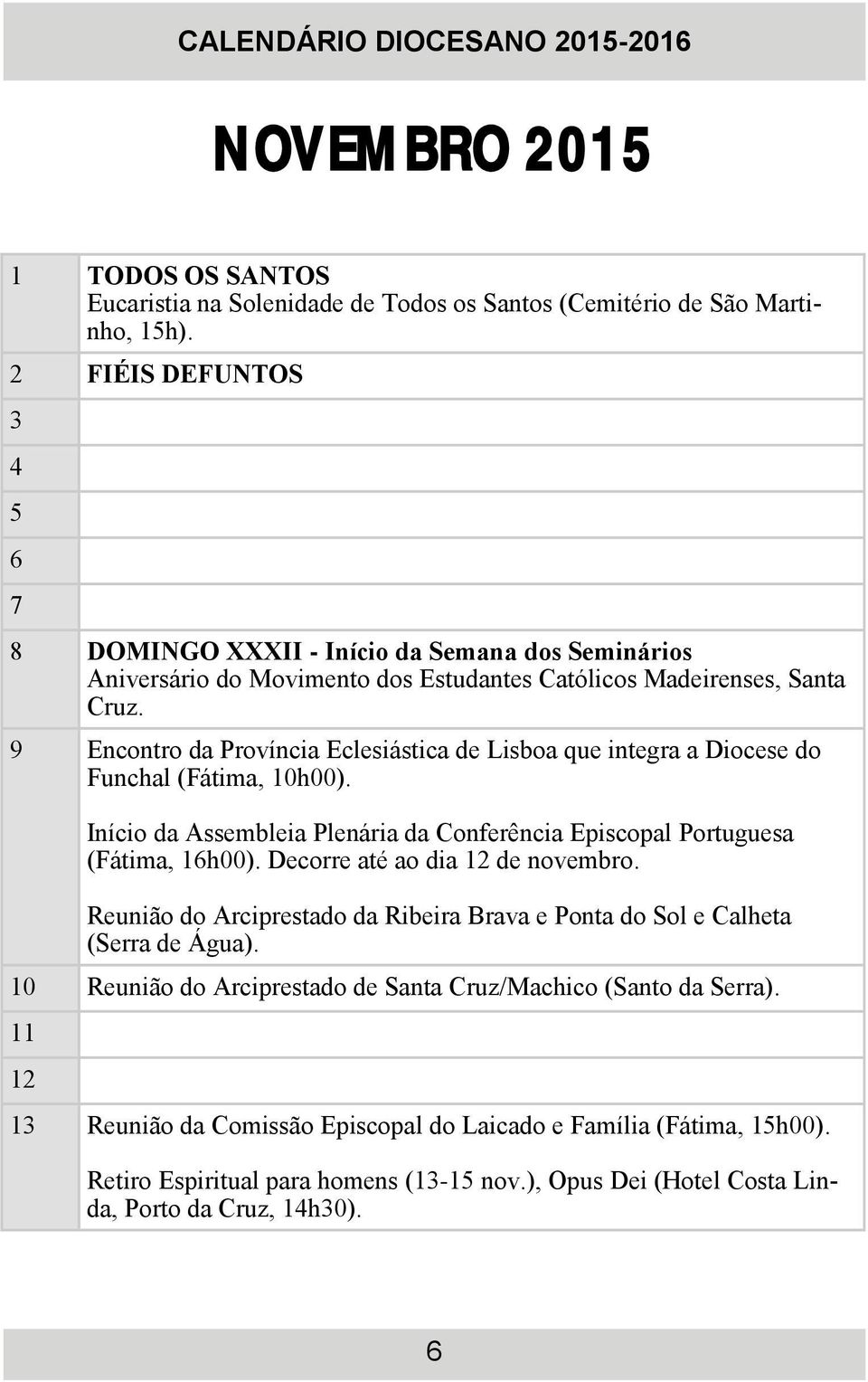 9 Encontro da Província Eclesiástica de Lisboa que integra a Diocese do Funchal (Fátima, 10h00). Início da Assembleia Plenária da Conferência Episcopal Portuguesa (Fátima, 16h00).