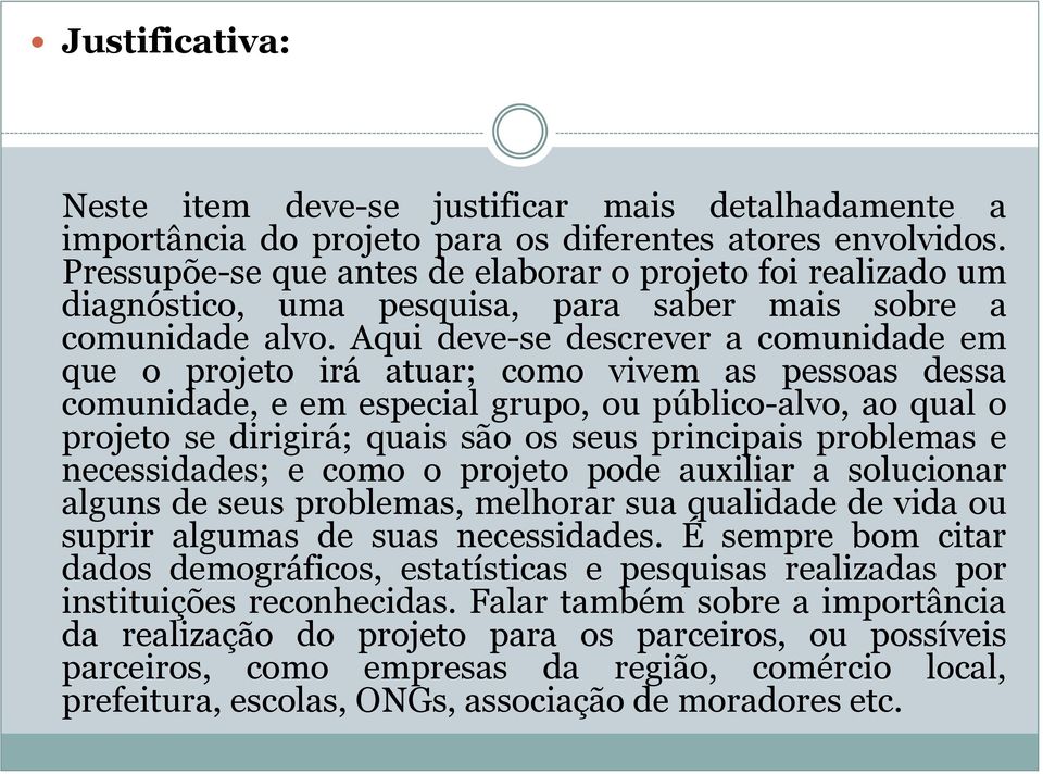 Aqui deve-se descrever a comunidade em que o projeto irá atuar; como vivem as pessoas dessa comunidade, e em especial grupo, ou público-alvo, ao qual o projeto se dirigirá; quais são os seus