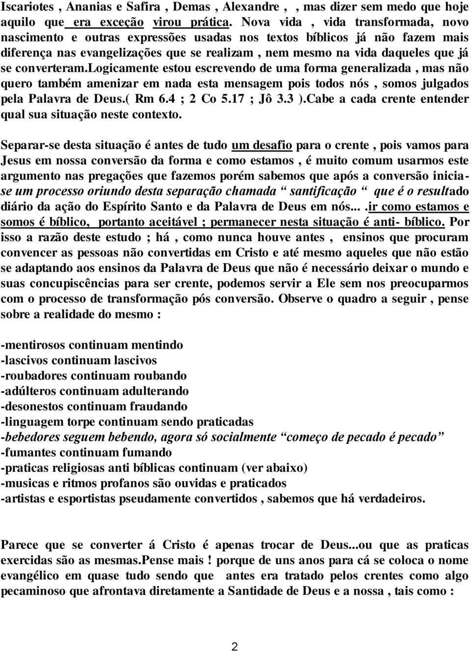 converteram.logicamente estou escrevendo de uma forma generalizada, mas não quero também amenizar em nada esta mensagem pois todos nós, somos julgados pela Palavra de Deus.( Rm 6.4 ; 2 Co 5.17 ; Jô 3.