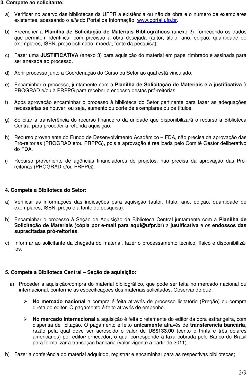 b) Preencher a Planilha de Solicitação de Materiais Bibliográficos (anexo 2), fornecendo os dados que permitem identificar com precisão a obra desejada (autor, titulo, ano, edição, quantidade de